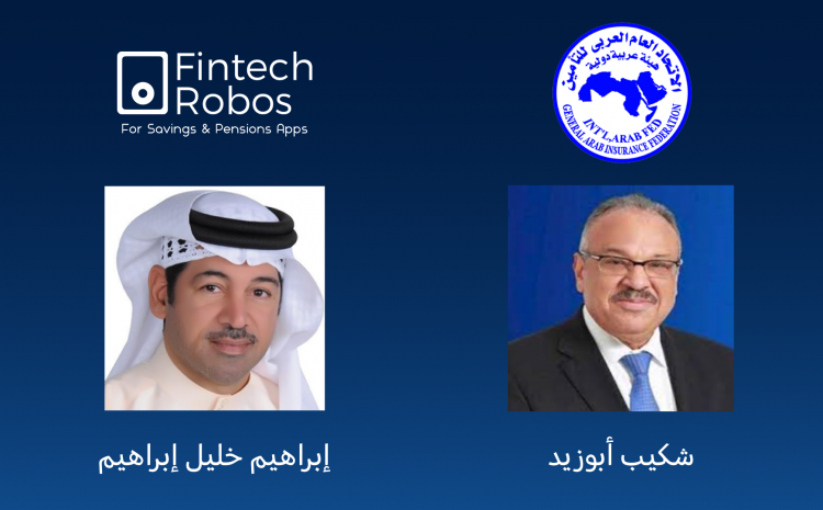 شراكة بين الإتحاد العام العربي للتأمين و”فينتك روبوز” في منصات الثقافة المالية وأنظمة الإدخار التقاعدي والمهارات الإكتوارية في العالم العربي